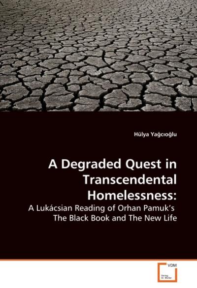 A Degraded Quest in Transcendental Homelessness: : A Lukácsian Reading of Orhan Pamuk's The Black Book and The New Life - Hülya Yagcioglu