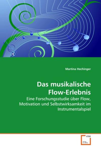 Das musikalische Flow-Erlebnis : Eine Forschungsstudie über Flow, Motivation und Selbstwirksamkeit im Instrumentalspiel - Martina Hechinger