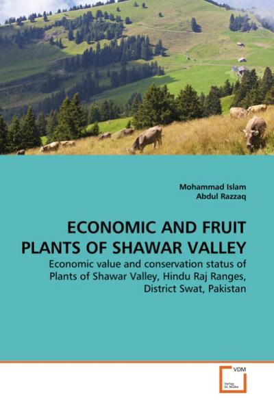 ECONOMIC AND FRUIT PLANTS OF SHAWAR VALLEY : Economic value and conservation status of Plants of Shawar Valley, Hindu Raj Ranges, District Swat, Pakistan - Mohammad Islam
