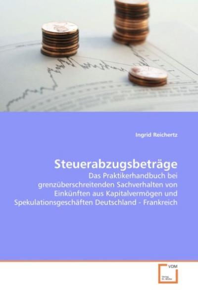 Steuerabzugsbeträge : Das Praktikerhandbuch bei grenzüberschreitenden Sachverhalten von Einkünften aus Kapitalvermögen und Spekulationsgeschäften Deutschland - Frankreich - Ingrid Reichertz