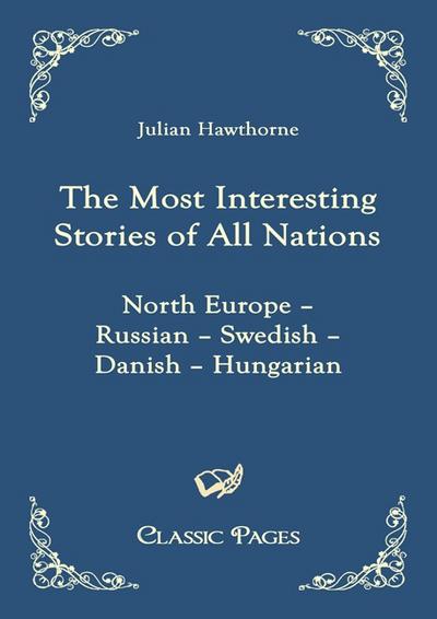 The Most Interesting Stories of All Nations : North Europe - Russian - Swedish - Danish - Hungarian - Julian Hawthorne