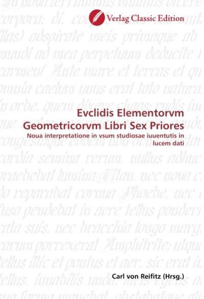 Evclidis Elementorvm Geometricorvm Libri Sex Priores : Noua interpretatione in vsum studiosae iuuentutis in lucem dati - Carl von Reifitz