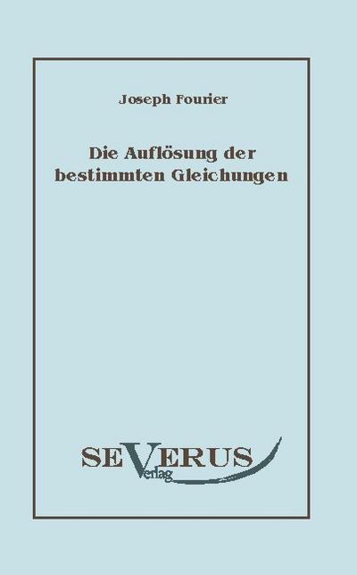 Die Auflösung bestimmter Gleichungen - Jean Baptiste Fourier