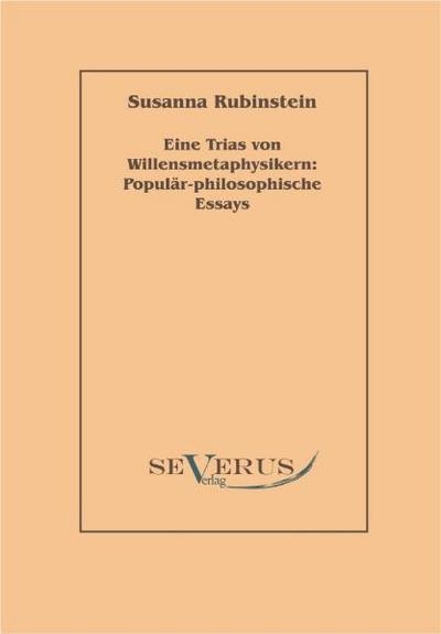 Eine Trias von Willensmetaphysikern: Populär-philosophische Essays - Susanna Rubinstein