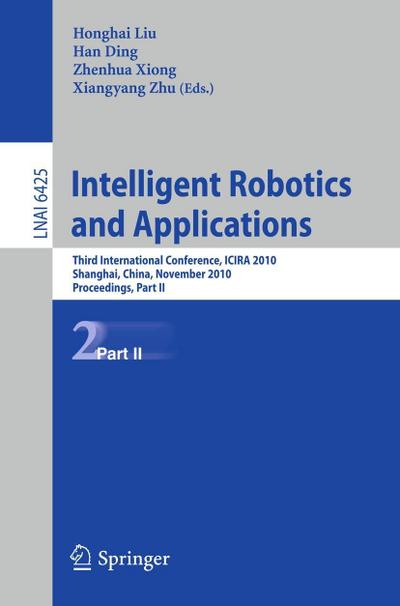 Intelligent Robotics and Applications : Third International Conference, ICIRA 2010, Shanghai, China, November 10-12, 2010. Proceedings, Part II - Honghai Liu