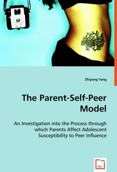 The Parent-Self-Peer Model : An Investigation into the Process through which Parents Affect Adolescent Susceptibility to Peer Influence - Zhiyong Yang