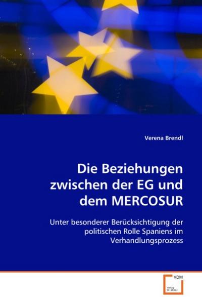 Die Beziehungen zwischen der EG und dem MERCOSUR : Unter besonderer Berücksichtigung der politischenRolle Spaniens im Verhandlungsprozess - Verena Brendl