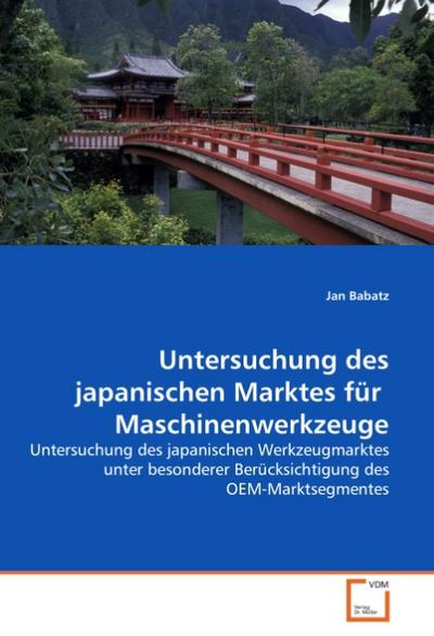 Untersuchung des japanischen Marktes für Maschinenwerkzeuge : Untersuchung des japanischen Werkzeugmarktes unter besonderer Berücksichtigung des OEM-Marktsegmentes - Jan Babatz