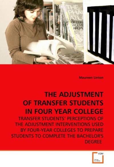 THE ADJUSTMENT OF TRANSFER STUDENTS IN FOUR YEAR COLLEGE : TRANSFER STUDENTS' PERCEPTIONS OF THE ADJUSTMENT INTERVENTIONS USED BY FOUR-YEAR COLLEGES TO PREPARE STUDENTS TO COMPLETE THE BACHELOR''S DEGREE - Maureen Linton