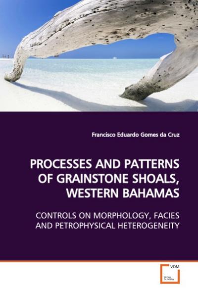 PROCESSES AND PATTERNS OF GRAINSTONE SHOALS, WESTERN BAHAMAS : CONTROLS ON MORPHOLOGY, FACIES AND PETROPHYSICALHETEROGENEITY - Francisco Eduardo Gomes da Cruz