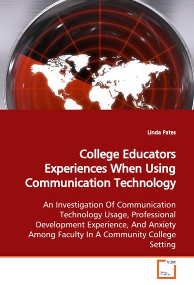 College Educators Experiences When Using Communication Technology : An Investigation Of Communication Technology Usage,Professional Development Experience, And AnxietyAmong Faculty In A Community College Setting - Linda Pates