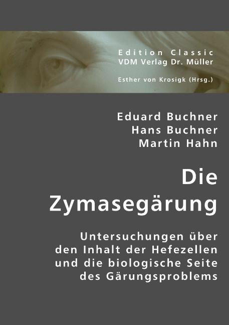 Die Zymasegärung : Untersuchungen über den Inhalt der Hefezellen und die biologische Seite des Gärungsproblems - Eduard Buchner