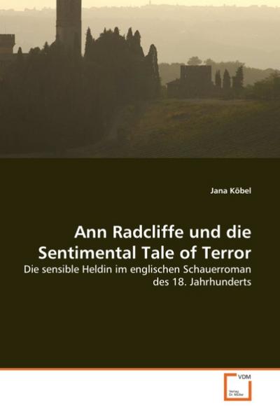 Ann Radcliffe und die Sentimental Tale of Terror : Die sensible Heldin im englischen Schauerroman des 18. Jahrhunderts - Jana Köbel