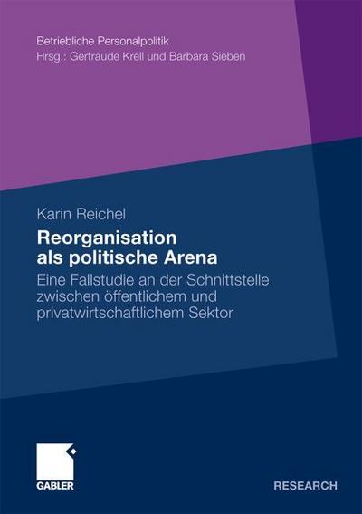 Reorganisation als politische Arena : Eine Fallstudie an der Schnittstelle zwischen öffentlichem und privatwirtschaftlichem Sektor - Karin Reichel