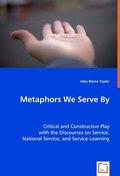 Metaphors We Serve By : Critical and Constructive Play with the Discourses on Service, National Service, and Service-Learning - Joby Blaine Taylor