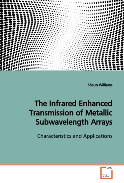 The Infrared Enhanced Transmission of MetallicSubwavelength Arrays : Characteristics and Applications - Shaun Williams