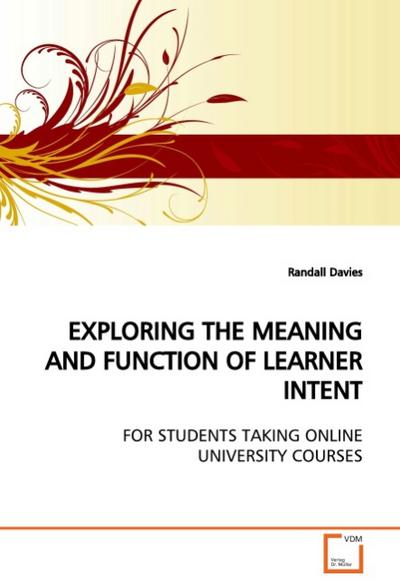 EXPLORING THE MEANING AND FUNCTION OF LEARNER INTENT : FOR STUDENTS TAKING ONLINE UNIVERSITY COURSES - Randall Davies