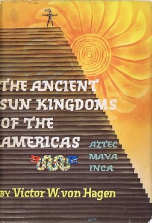 THE ANCIENT SUN KINGDOMS OF THE AMERICAS: AZTEC, MAYA, INCA
