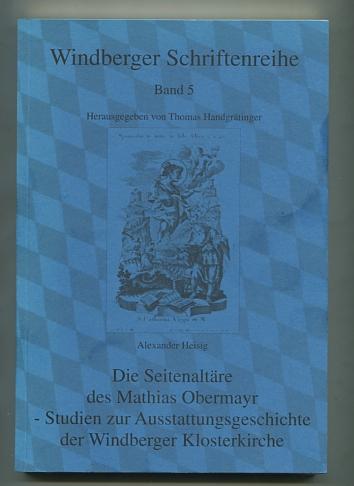 Die Seitenaltäre des Mathias Obermayr : Studien zur Ausstattungsgeschichte der Windberger Klosterkirche. Windberger Schriftenreihe ; Bd. 5 - Heisig, Alexander