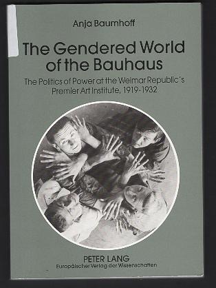 The gendered world of the Bauhaus : the politics of power at the Weimar Republic's premier art institute ; 1919 - 1932.