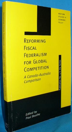 Reforming Fiscal Federalism for Global Competition: A Canada - Australia Competition - Boothe, Paul [ed]