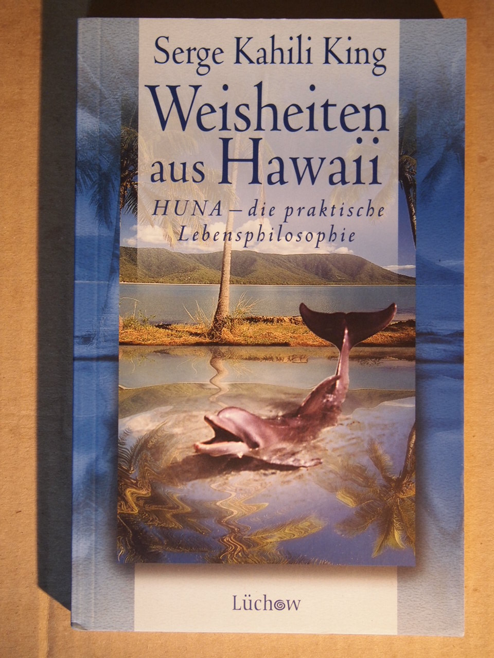 Weisheiten aus Hawaii: HUNA - die praktische Lebensphilosophie. - Serge Kahili King (Autor), Tatjana Kruse (Übersetzer), Manfred Miethe (Übersetzer)