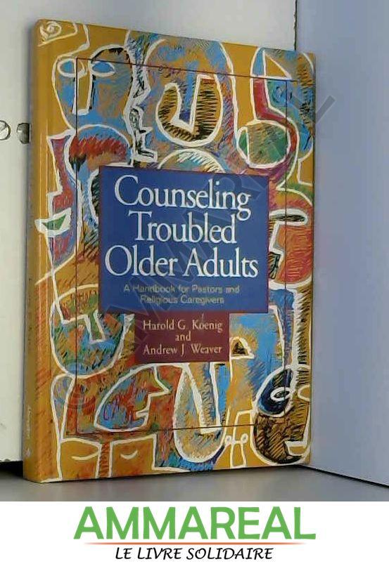 Counseling Troubled Older Adults: A Handbook for Pastors and Religious Caregivers - Harold G. Koenig et Andrew J. Weaver