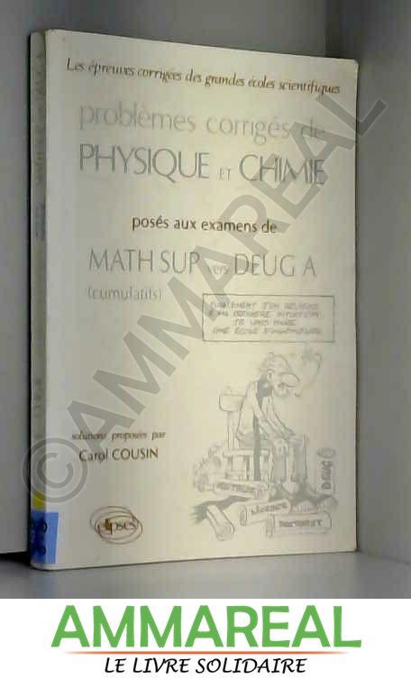 Physique et Chimie posés aux examens de Mathématiques Sup vers DEUG A (cumulatifs) 91/92/93 : Problèmes corrigés - Carol Cousin