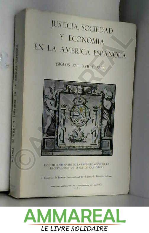 Justicia, sociedad y economi?a en la Ame?rica espan?ola (siglos XVI, XVII y XVIII): Trabajos del VI Congreso del Instituto Internacional de - Instituto Internacional de Historia del Derecho Indiano