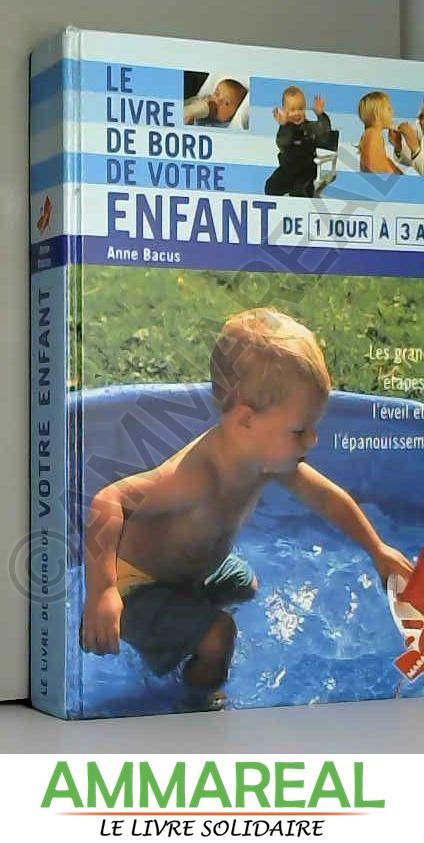 LE LIVRE DE BORD DE VOTRE ENFANT. De 1 jour à 3 ans - Anne Bacus