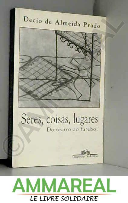 Seres, coisas, lugares: Do teatro ao futebol (Portuguese Edition) - Decio de Almeida