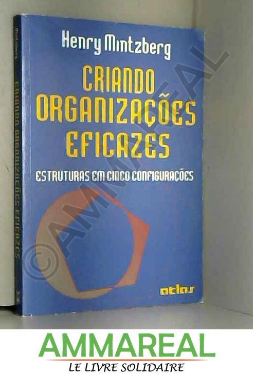 Criando Organizações Eficazes. Estruturas em Cinco Configurações (Em Portuguese do Brasil) - Henry Mintzberg