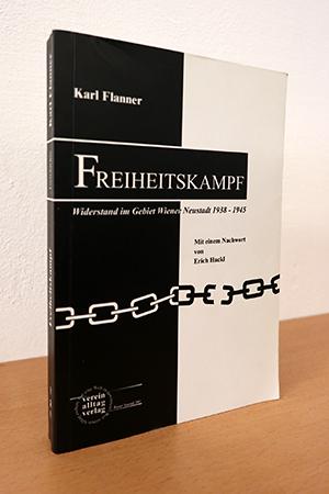 Freiheitskampf: Widerstand im Gebiet Wiener Neustadt 1938-1945 - Flanner, Karl