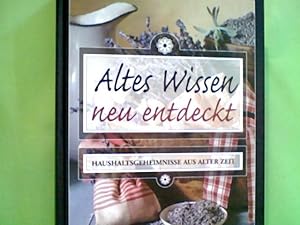 Altes Wissen neu entdeckt : Haushaltsgeheimnisse aus alter Zeit. [Red.-Leitung: Annette Grunwald ...