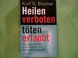 Heilen verboten, töten erlaubt : die organisierte Kriminalität im Gesundheitswesen. Kurt G. Blüchel