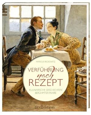Verführung nach Rezept: Kulinarische Geschichten berühmter Paare.