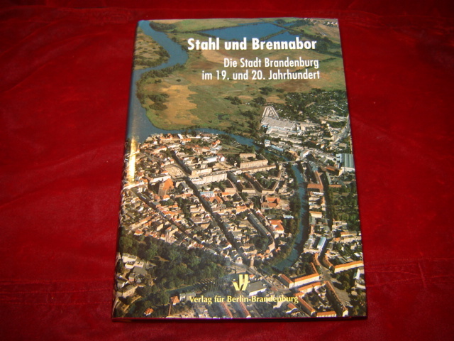 Stahl und Brennabor. Die Stadt Brandenburg im 19. und 20. Jahrhundert. Im Auftrag der Stadt Brandenburg an der Havel. - Heinrich, Gerd, Klaus Heß Winfried Schich (Hrsg.) u. a.