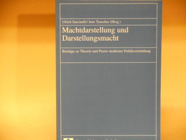 Machtdarstellung und Darstellungsmacht - Beiträge zur Theorie und Praxis moderner Politikvermittlung - Ulrich Sarcinelli, Jens Tenscher (Hrsg)