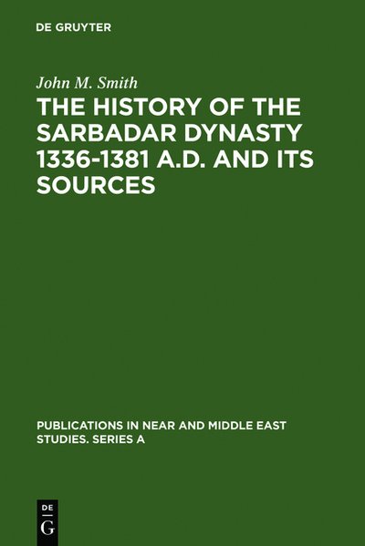 The History of the Sarbadar Dynasty 1336-1381 A.D. and its Sources (Publications in Near and Middle East Studies. Series A, Band 11)