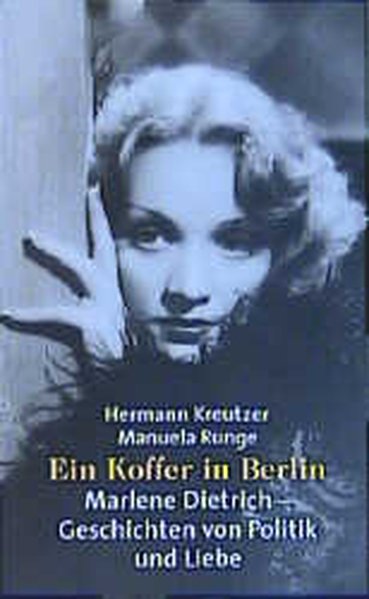 Ein Koffer in Berlin: Marlene Dietrich - Geschichten von Politik und Liebe - Kreutzer, Hermann und Manuela Runge
