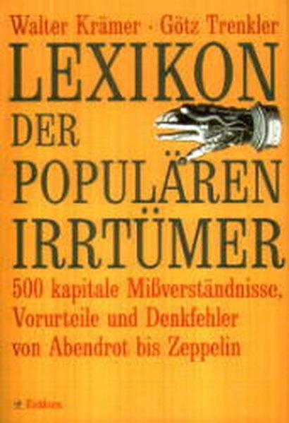 Lexikon der populären Irrtümer: 500 kapitale Missverständnisse, Vorurteile und Denkfehler von Abendrot bis Zeppelin - Krämer, Walter und Götz Trenkler