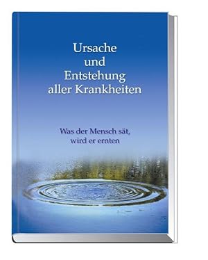 Ursache und Entstehung aller Krankheiten. Was der Mensch sät, wird er ernten