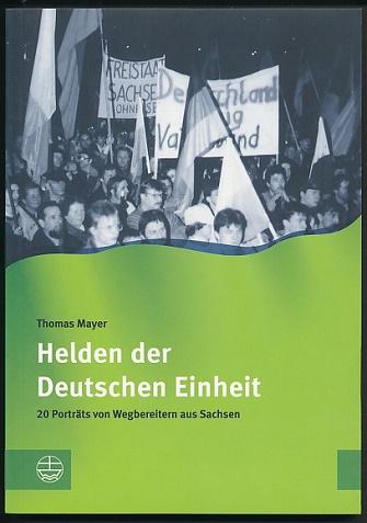 Helden der Deutschen Einheit. 20 Porträts von Wegbereitern aus Sachsen. Herausgegeben vom Archiv Bürgerbewegung Leipzig e.V. und dem Sächsischen Landesbeauftragten für die Stasi-Unterlagen. - Mayer, Thomas