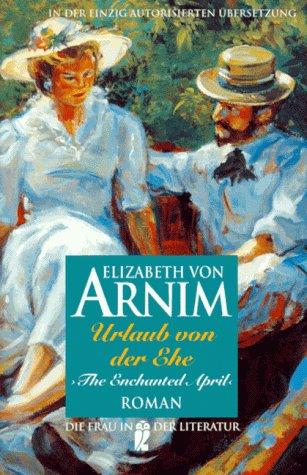 Urlaub von der Ehe : Roman = The enchanted April. Elizabeth von Arnim. Aus dem Engl. übers. von Anna Kellner. Mit einem Nachw. von Annemarie Stoltenberg - Arnim, Mary Annette von