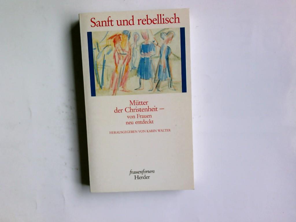 Sanft und rebellisch : Mütter der Christenheit - von Frauen neu entdeckt. hrsg. von Karin Walter - Walter, Karin