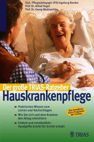 Der grosse TRIAS-Ratgeber Hauskrankenpflege. Praktisches Wissen zum Lernen und Nachschlagen. Wie Sie sich und dem Kranken den Alltag erleichtern. ... Das bewährte Kurs-Programm der Caritas