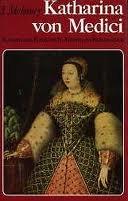 Katharina von Medici: Königin von Frankreich - Fürstin der Renaissance