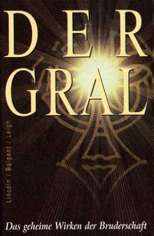 Der Gral : das geheime Wirken der Bruderschaft. Lincoln ; Baigent ; Leigh - Lincoln, Henry (Verfasser), Michael (Verfasser) Baigent und Richard (Verfasser) Leigh