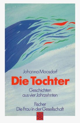 Die Tochter : Geschichten aus vier Jahrzehnten. Johanna Moosdorf. Mit einem Nachw. von Regula Venske / Fischer ; 10506 : Die Frau in der Gesellschaft - Moosdorf, Johanna (Verfasser)