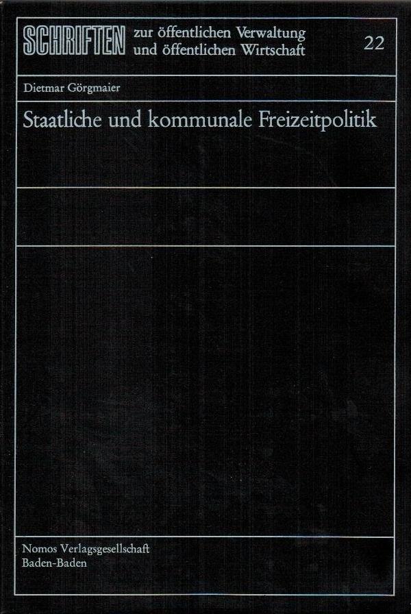Staatliche und kommunale Freizeitpolitik. Schriften zur öffentlichen Verwaltung und öffentlichen Wirtschaft ; Bd. 22 - Görgmaier, Dietmar
